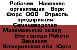 Рабочий › Название организации ­ Ворк Форс, ООО › Отрасль предприятия ­ Семеноводство › Минимальный оклад ­ 30 000 - Все города Работа » Вакансии   . Кемеровская обл.,Юрга г.